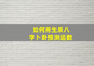 如何用生辰八字卜卦预测运数