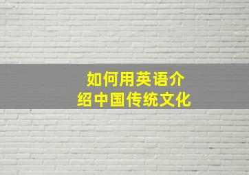 如何用英语介绍中国传统文化