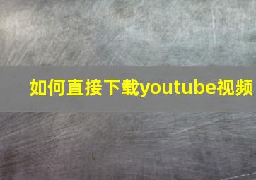 如何直接下载youtube视频