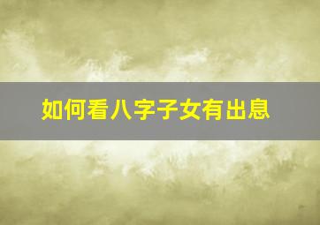 如何看八字子女有出息