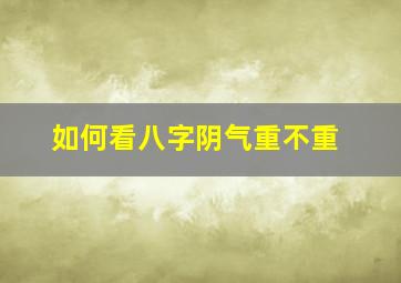 如何看八字阴气重不重