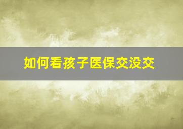 如何看孩子医保交没交