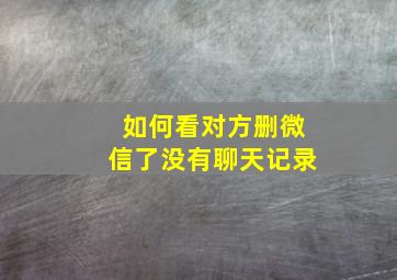 如何看对方删微信了没有聊天记录