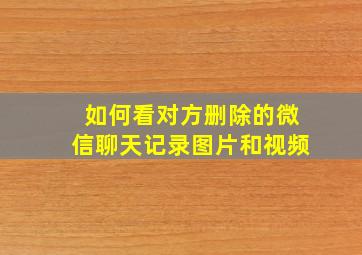 如何看对方删除的微信聊天记录图片和视频