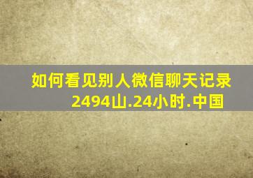 如何看见别人微信聊天记录2494山.24小时.中国