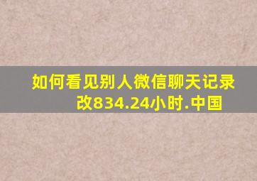 如何看见别人微信聊天记录改834.24小时.中国