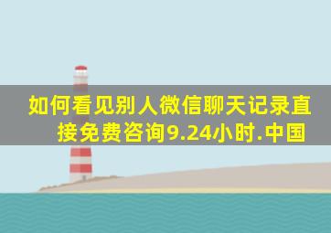 如何看见别人微信聊天记录直接免费咨询9.24小时.中国