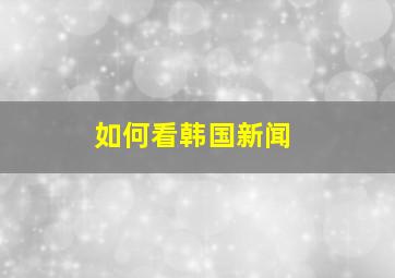 如何看韩国新闻