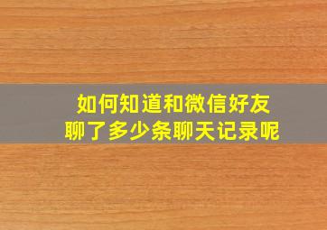 如何知道和微信好友聊了多少条聊天记录呢