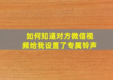 如何知道对方微信视频给我设置了专属铃声