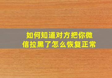 如何知道对方把你微信拉黑了怎么恢复正常