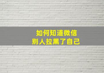 如何知道微信别人拉黑了自己