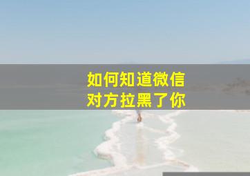 如何知道微信对方拉黑了你