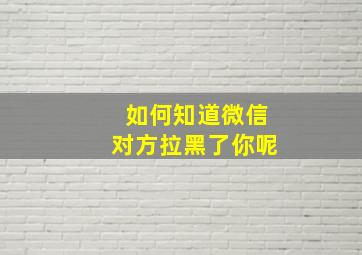 如何知道微信对方拉黑了你呢