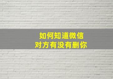 如何知道微信对方有没有删你