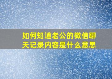 如何知道老公的微信聊天记录内容是什么意思