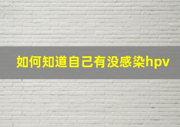 如何知道自己有没感染hpv