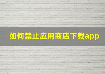 如何禁止应用商店下载app