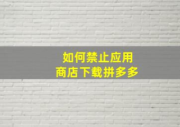 如何禁止应用商店下载拼多多