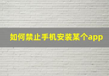 如何禁止手机安装某个app