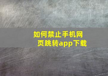 如何禁止手机网页跳转app下载