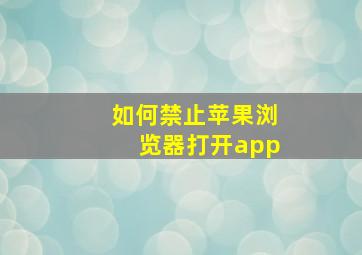 如何禁止苹果浏览器打开app