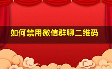 如何禁用微信群聊二维码