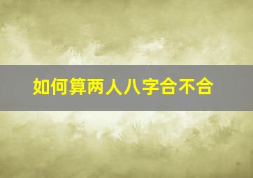 如何算两人八字合不合