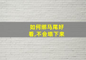 如何绑马尾好看,不会塌下来