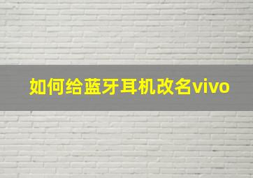 如何给蓝牙耳机改名vivo