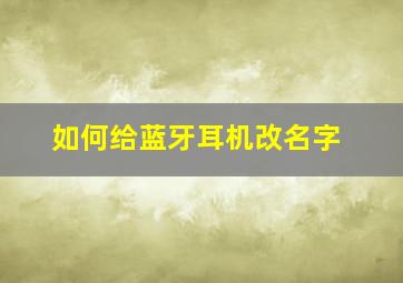 如何给蓝牙耳机改名字