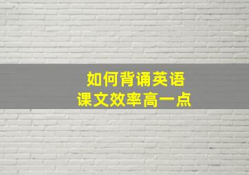 如何背诵英语课文效率高一点