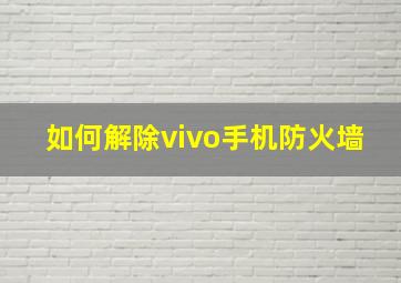 如何解除vivo手机防火墙