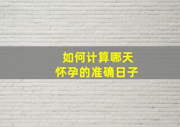 如何计算哪天怀孕的准确日子