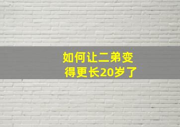 如何让二弟变得更长20岁了