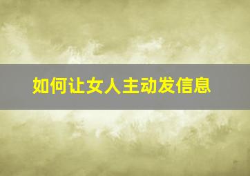 如何让女人主动发信息