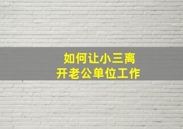 如何让小三离开老公单位工作