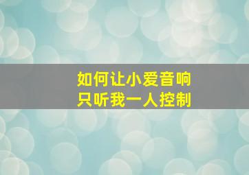 如何让小爱音响只听我一人控制