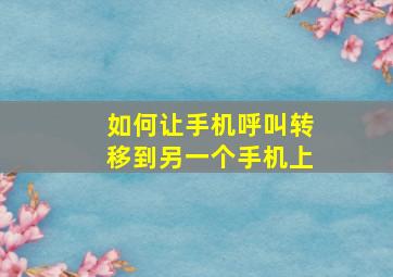 如何让手机呼叫转移到另一个手机上