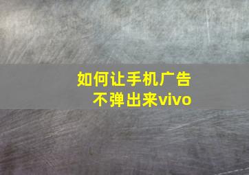 如何让手机广告不弹出来vivo