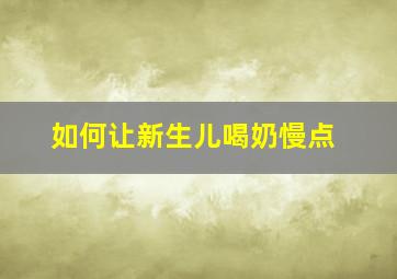 如何让新生儿喝奶慢点