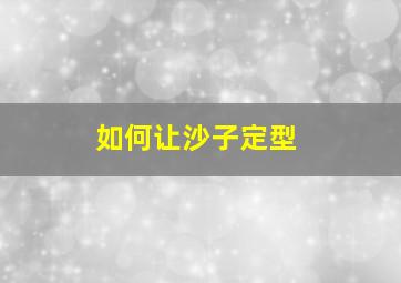 如何让沙子定型