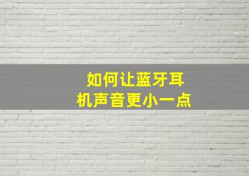 如何让蓝牙耳机声音更小一点