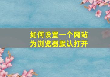 如何设置一个网站为浏览器默认打开