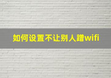 如何设置不让别人蹭wifi