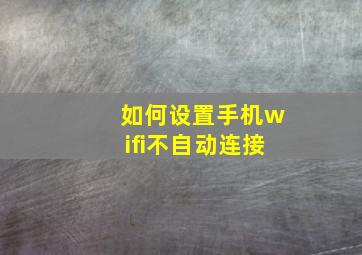 如何设置手机wifi不自动连接