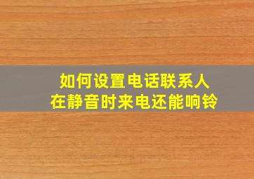 如何设置电话联系人在静音时来电还能响铃