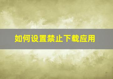 如何设置禁止下载应用