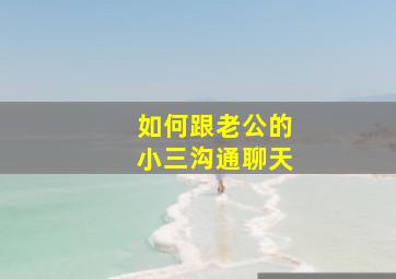 如何跟老公的小三沟通聊天