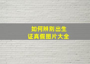 如何辨别出生证真假图片大全